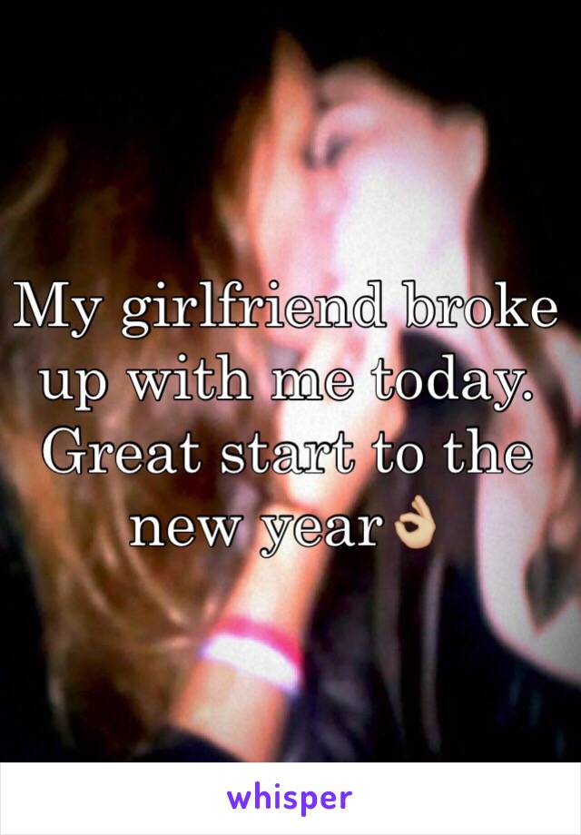 My girlfriend broke up with me today. Great start to the new year👌🏼