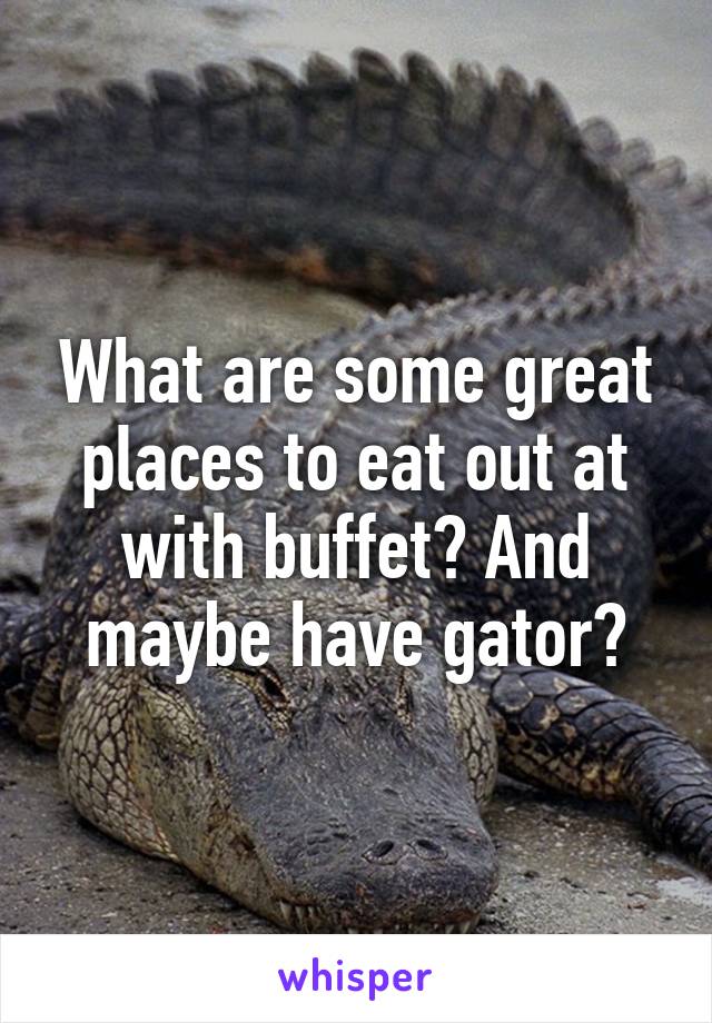 What are some great places to eat out at with buffet? And maybe have gator?