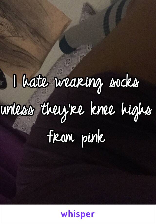 I hate wearing socks unless they're knee highs from pink 