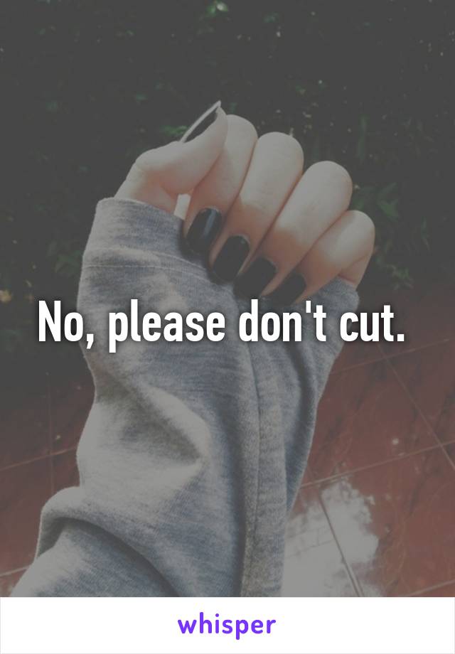 No, please don't cut. 