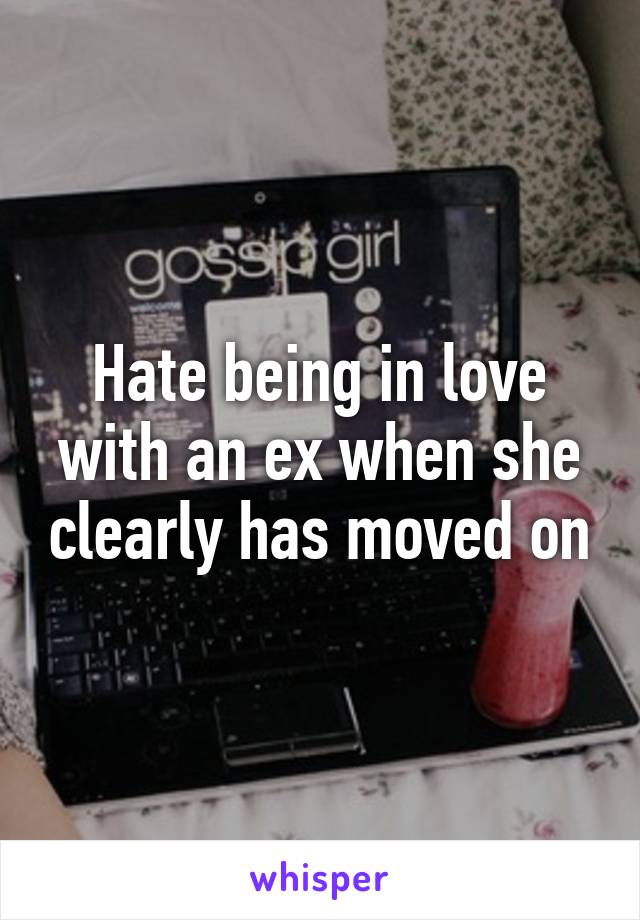Hate being in love with an ex when she clearly has moved on