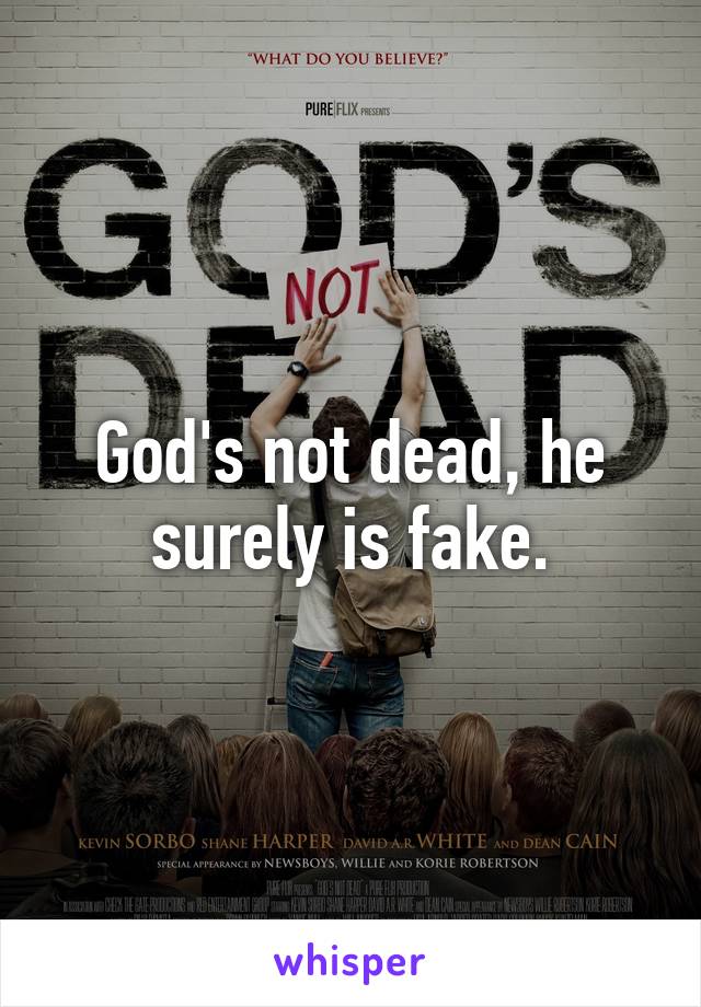 God's not dead, he surely is fake.