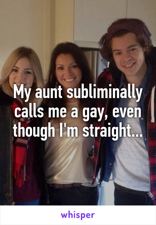 My aunt subliminally calls me a gay, even though I'm straight...