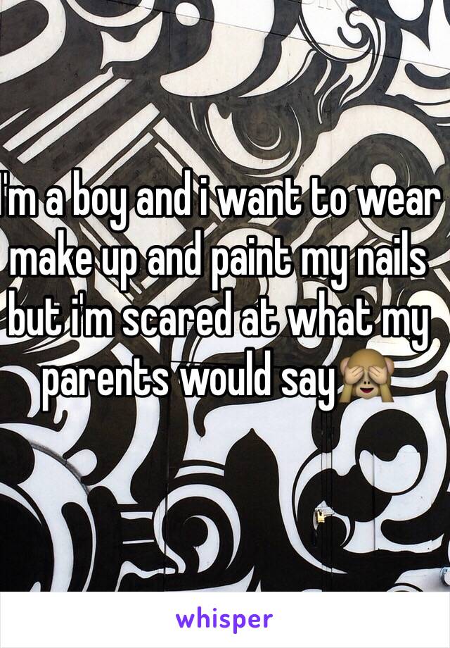 I'm a boy and i want to wear make up and paint my nails but i'm scared at what my parents would say🙈