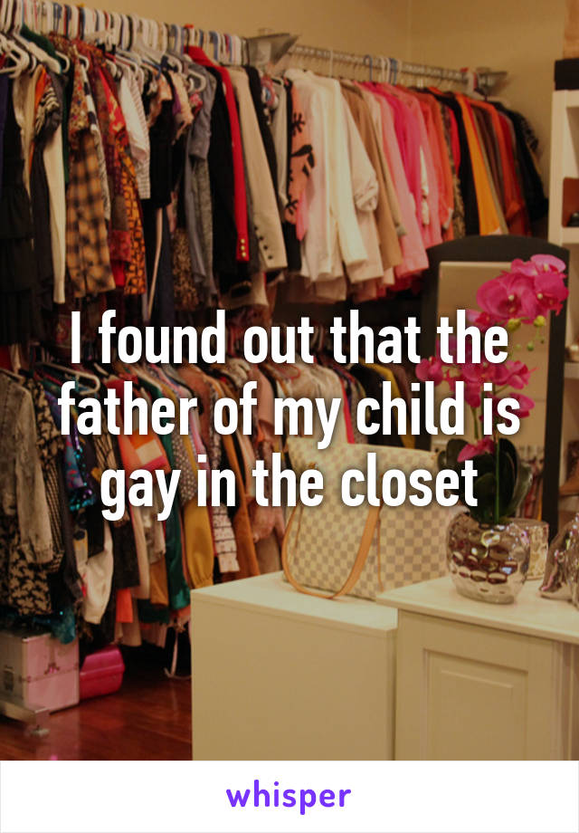 I found out that the father of my child is gay in the closet