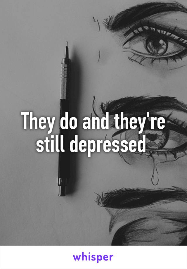 They do and they're still depressed 