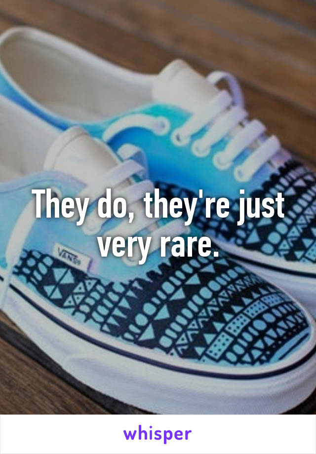 They do, they're just very rare.