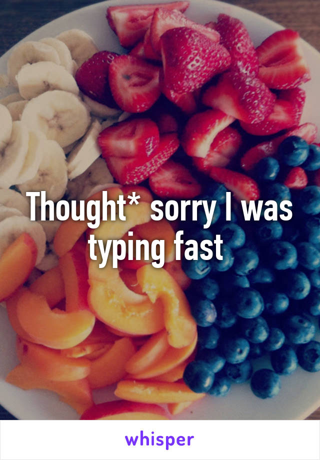 Thought* sorry I was typing fast 
