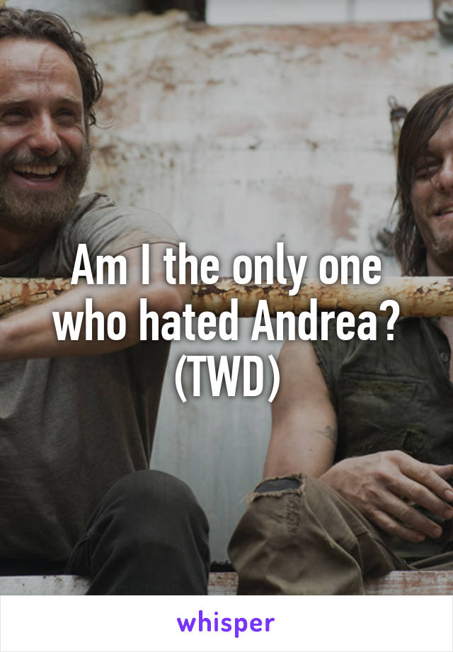 Am I the only one who hated Andrea?
(TWD)