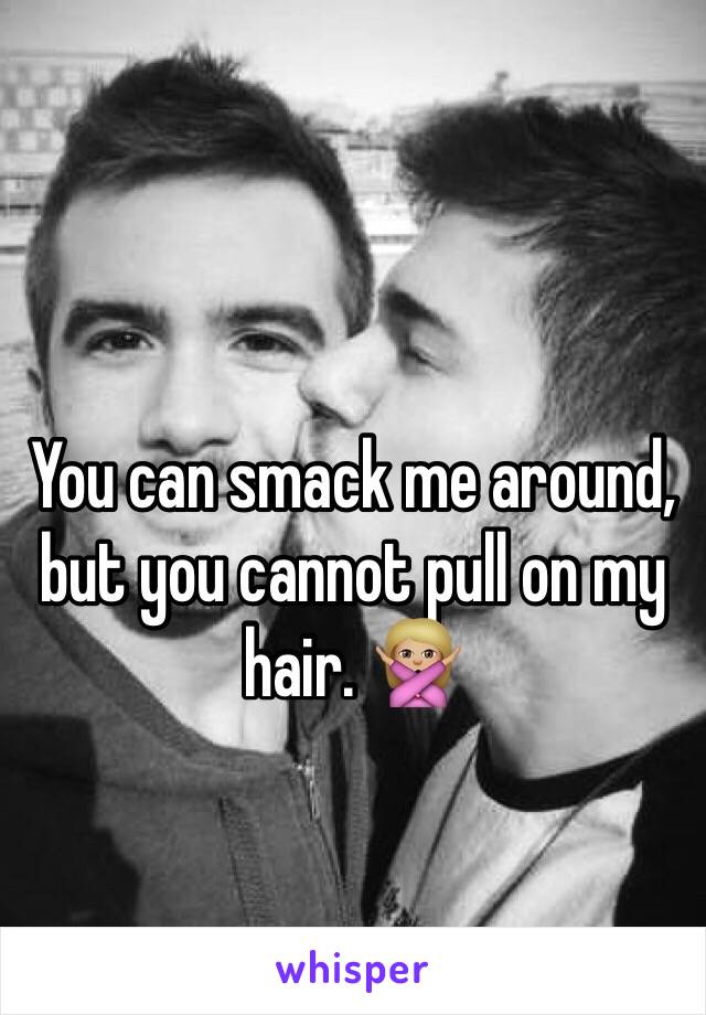 You can smack me around, but you cannot pull on my hair. 🙅🏼