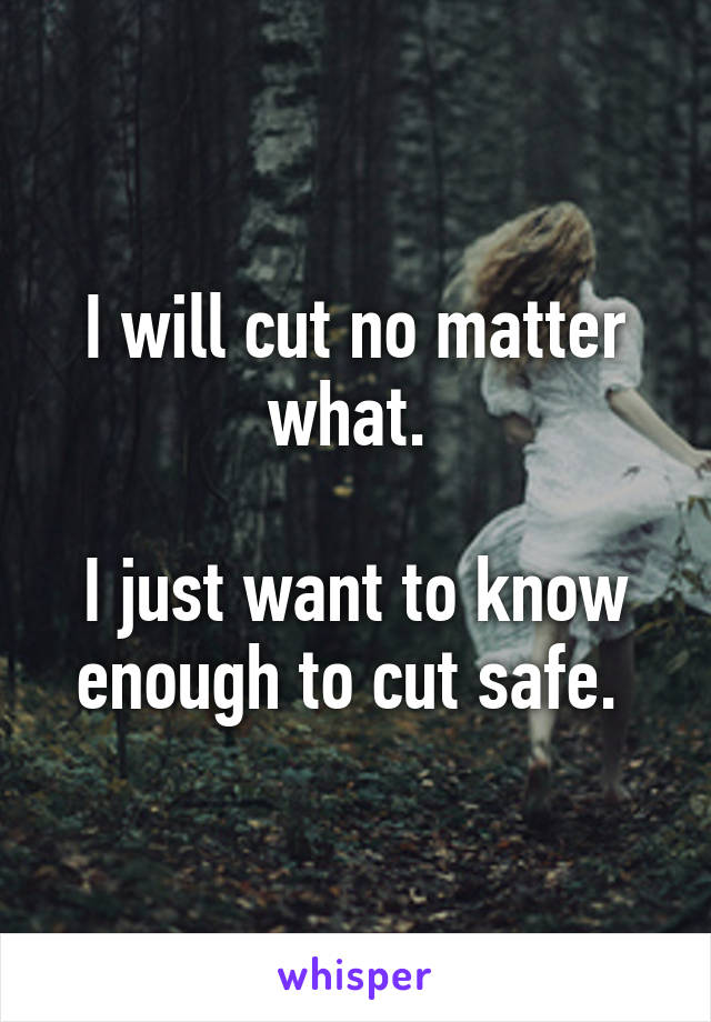 I will cut no matter what. 

I just want to know enough to cut safe. 