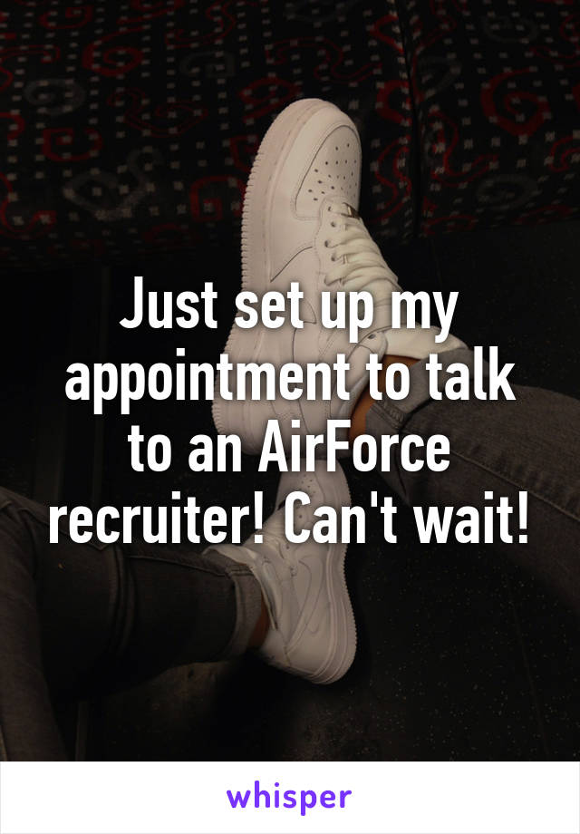 Just set up my appointment to talk to an AirForce recruiter! Can't wait!