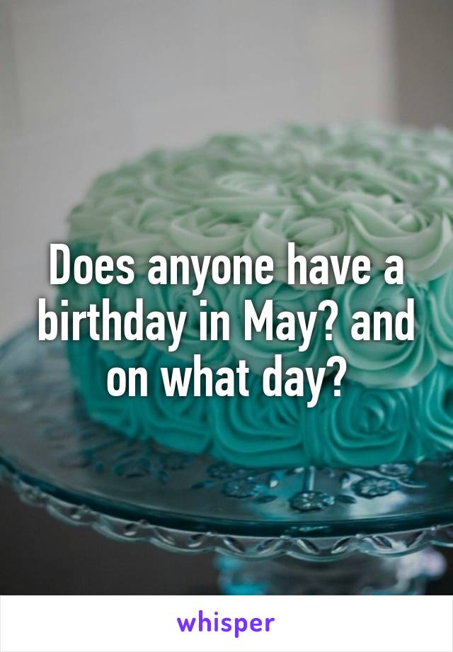 Does anyone have a birthday in May? and on what day?