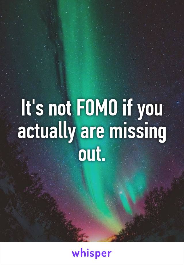It's not FOMO if you actually are missing out.