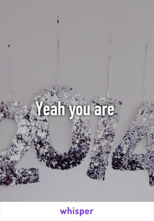 Yeah you are 
