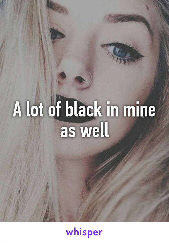 A lot of black in mine as well