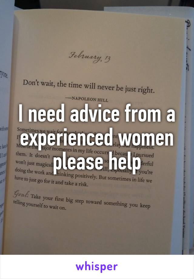 I need advice from a experienced women please help