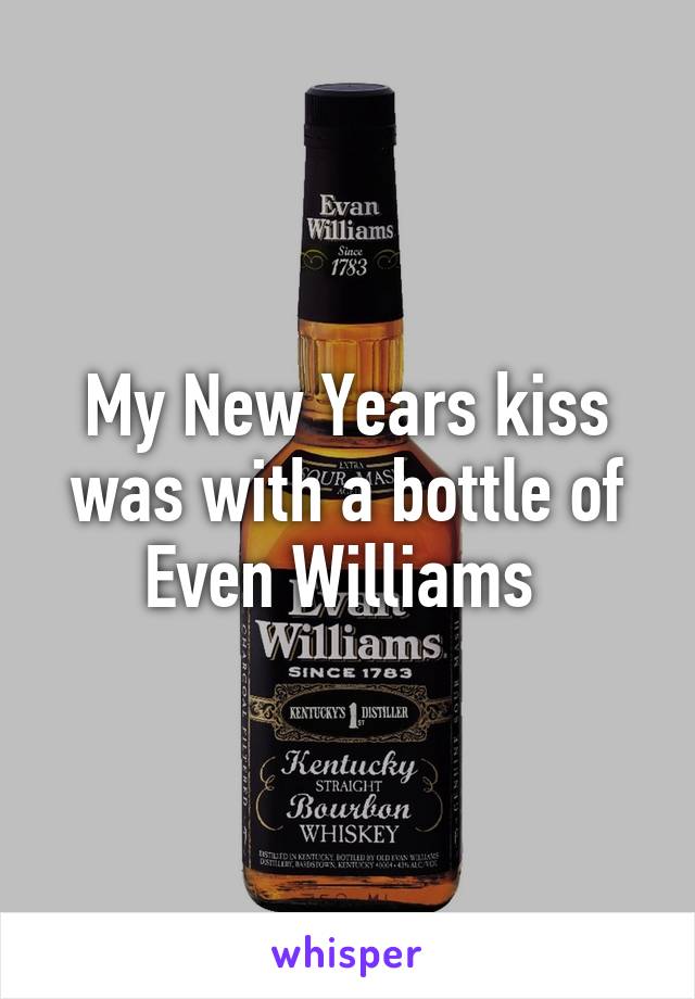 My New Years kiss was with a bottle of Even Williams 