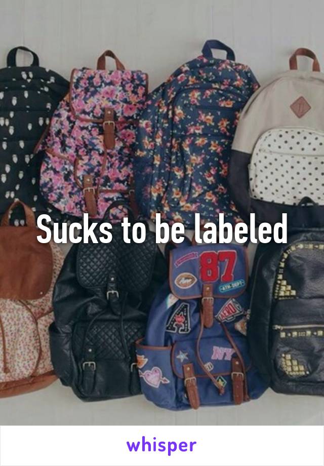 Sucks to be labeled