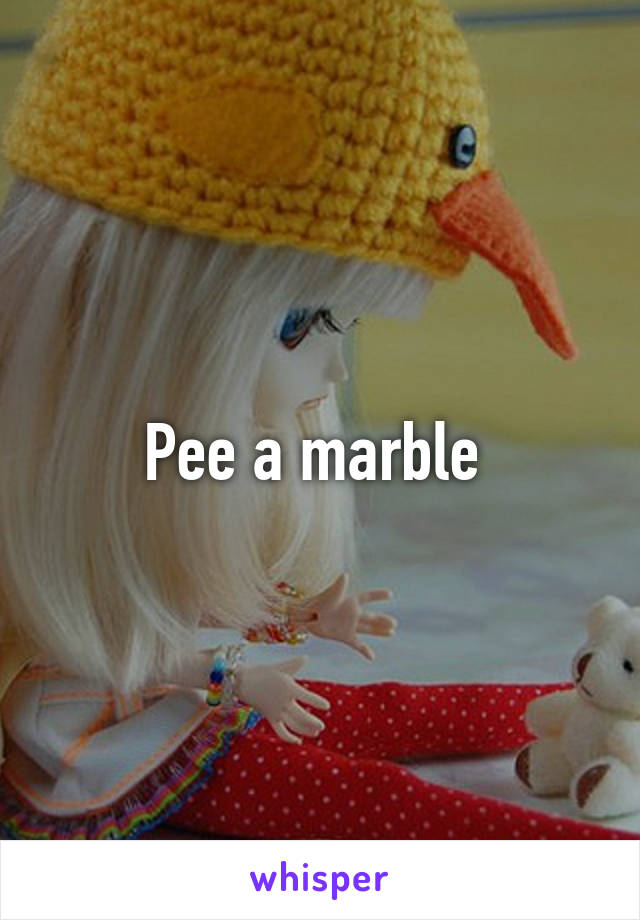 Pee a marble 