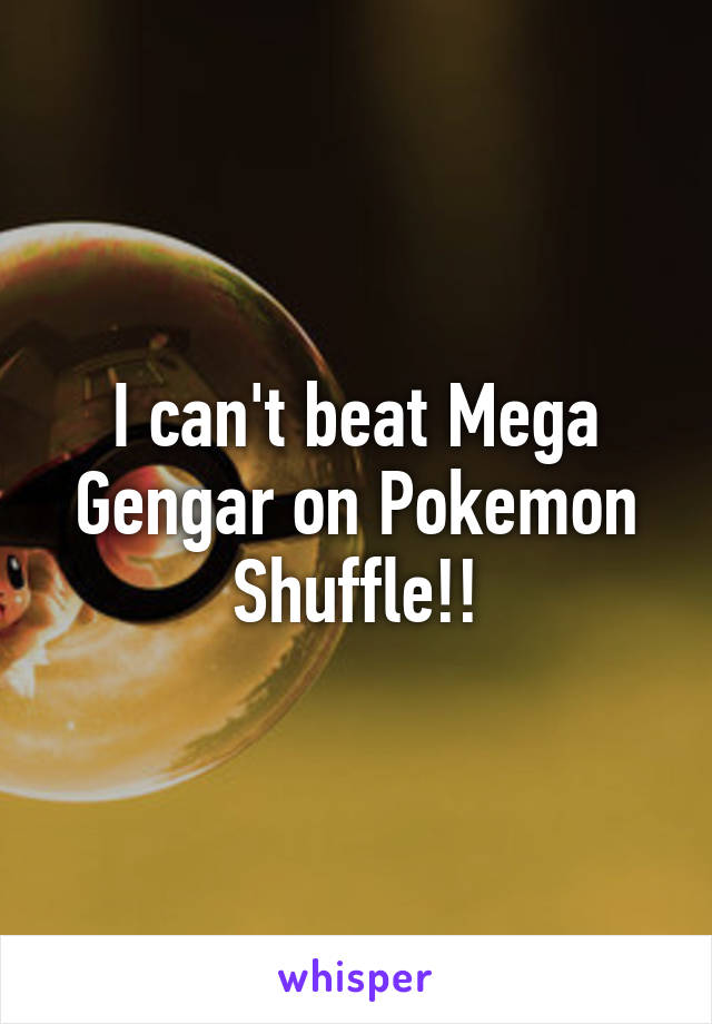 I can't beat Mega Gengar on Pokemon Shuffle!!