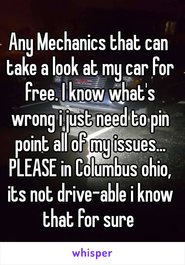 Any Mechanics that can take a look at my car for free. I know what's wrong i just need to pin point all of my issues... PLEASE in Columbus ohio, its not drive-able i know that for sure 