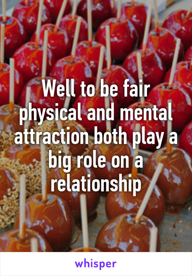 Well to be fair physical and mental attraction both play a big role on a relationship