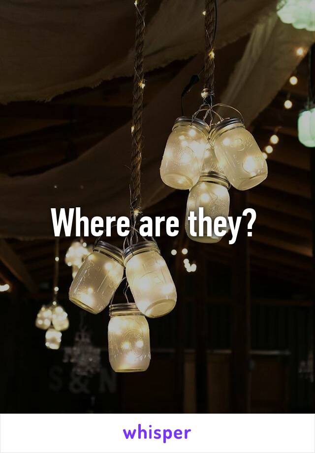 Where are they? 