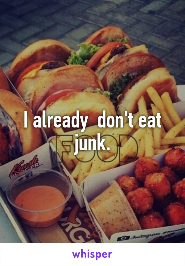 I already  don't eat junk.
