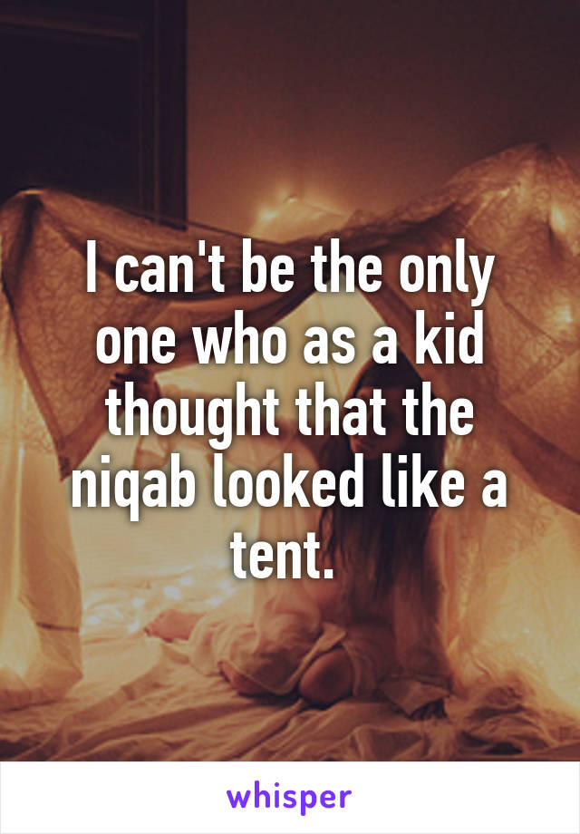I can't be the only one who as a kid thought that the niqab looked like a tent. 