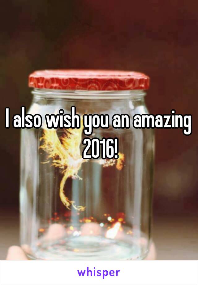 I also wish you an amazing 2016!