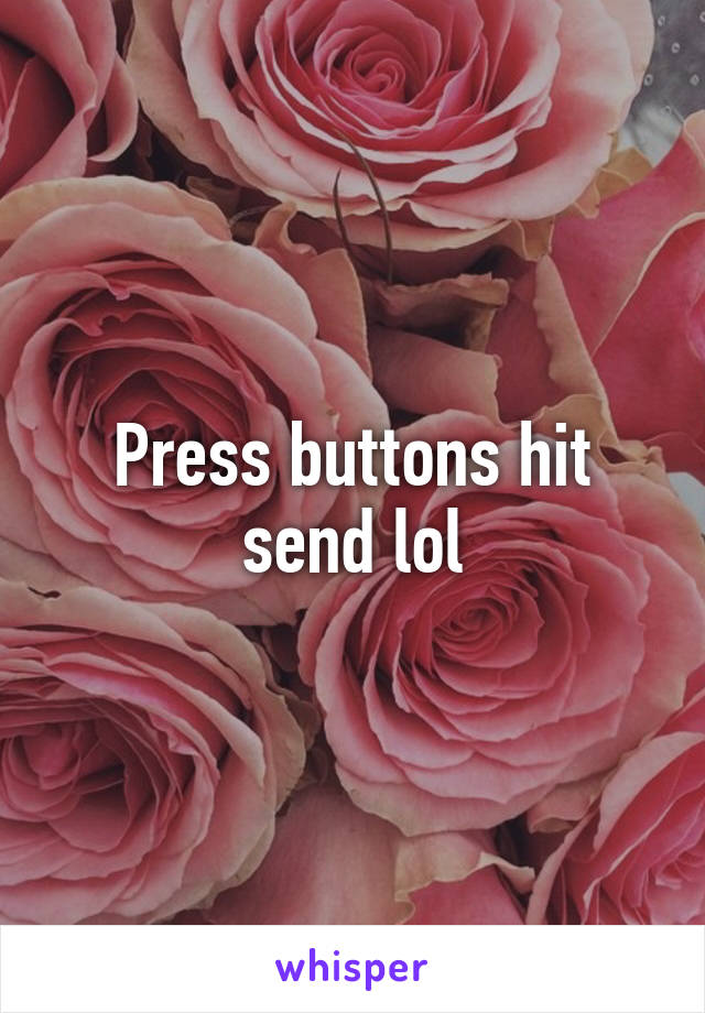 Press buttons hit send lol