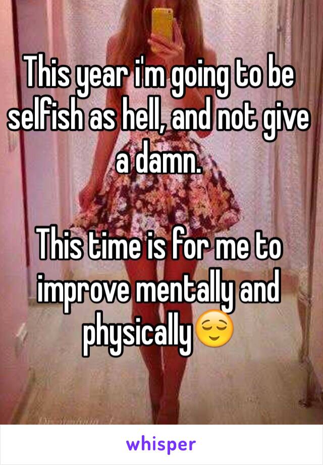This year i'm going to be selfish as hell, and not give a damn. 

This time is for me to improve mentally and physically😌