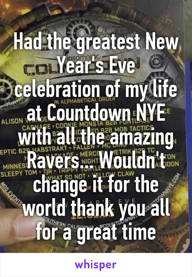 Had the greatest New Year's Eve celebration of my life at Countdown NYE with all the amazing Ravers... Wouldn't change it for the world thank you all for a great time