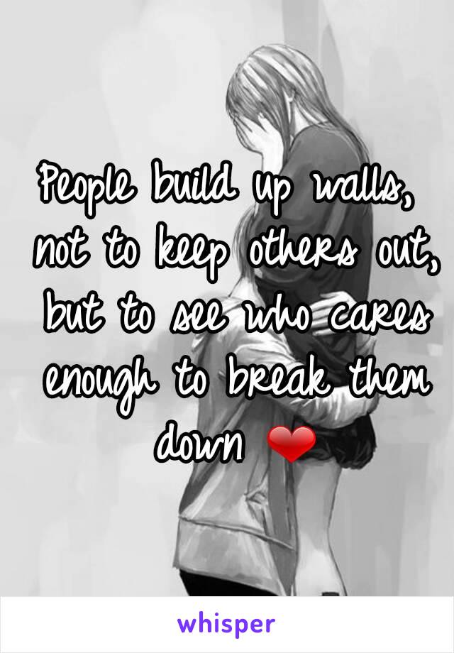 People build up walls, not to keep others out, but to see who cares enough to break them down ❤