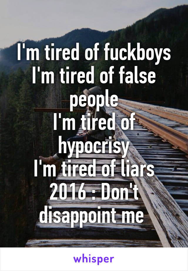 I'm tired of fuckboys
I'm tired of false people
I'm tired of hypocrisy
I'm tired of liars
2016 : Don't disappoint me 