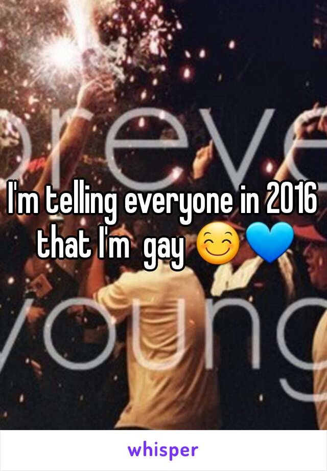 I'm telling everyone in 2016 that I'm  gay 😊💙