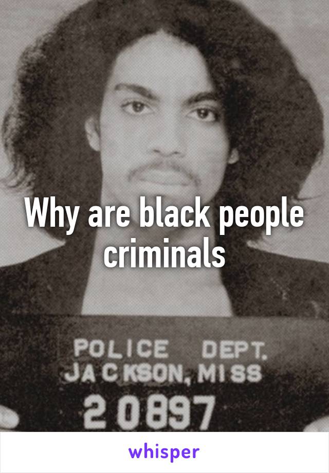Why are black people criminals