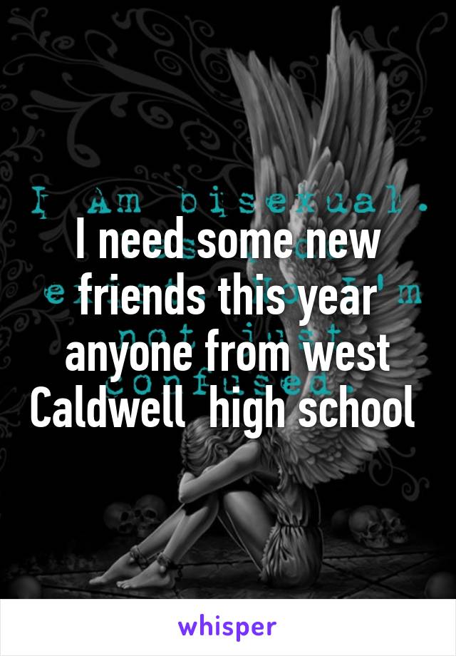 I need some new friends this year anyone from west Caldwell  high school 