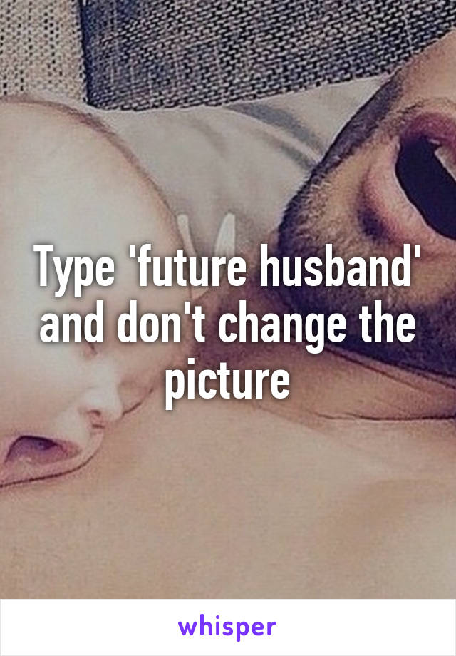 Type 'future husband' and don't change the picture