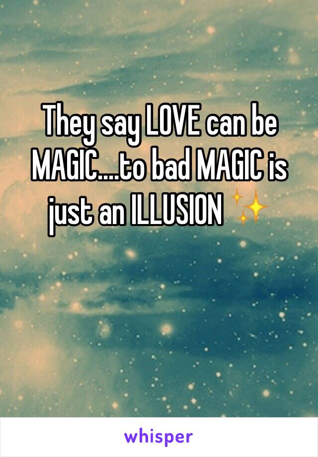 They say LOVE can be MAGIC....to bad MAGIC is just an ILLUSION ✨