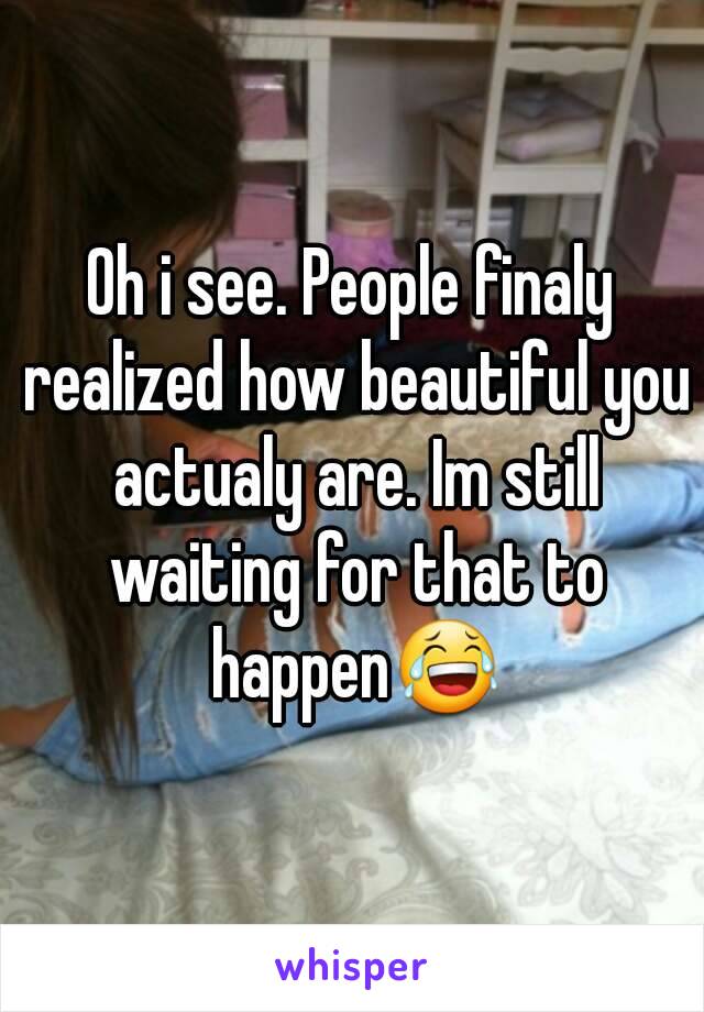 Oh i see. People finaly realized how beautiful you actualy are. Im still waiting for that to happen😂