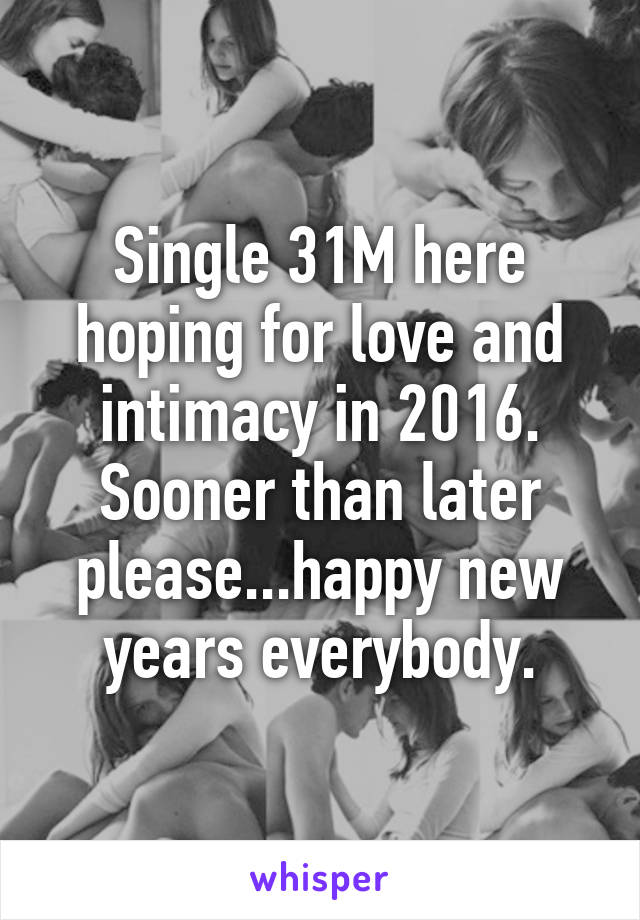 Single 31M here hoping for love and intimacy in 2016. Sooner than later please...happy new years everybody.