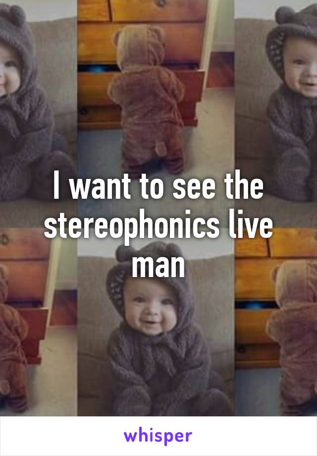 I want to see the stereophonics live man