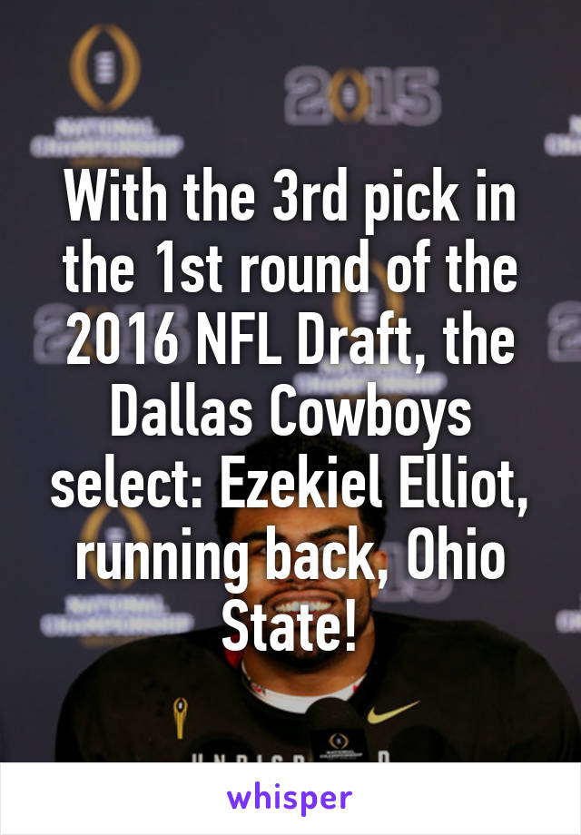 With the 3rd pick in the 1st round of the 2016 NFL Draft, the Dallas Cowboys select: Ezekiel Elliot, running back, Ohio State!