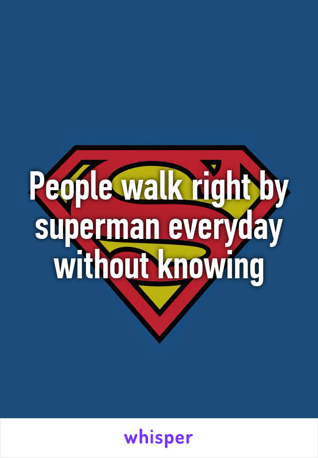 People walk right by superman everyday without knowing