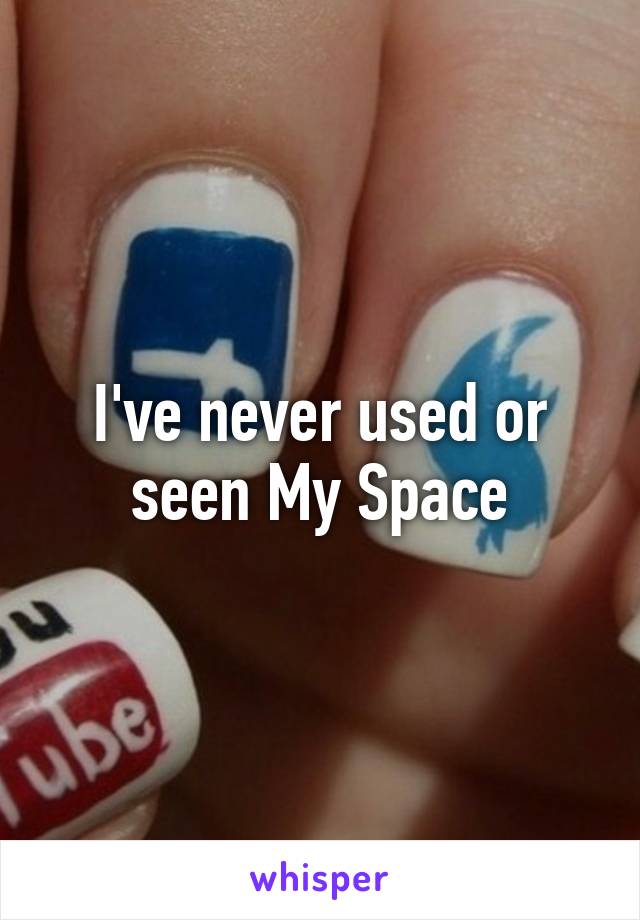 I've never used or seen My Space