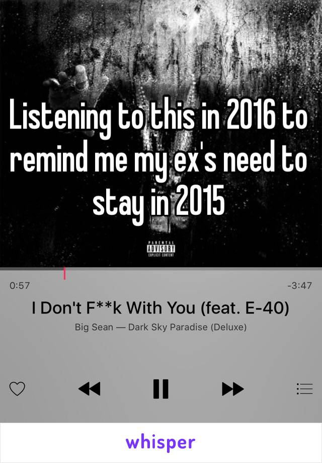 Listening to this in 2016 to remind me my ex's need to stay in 2015