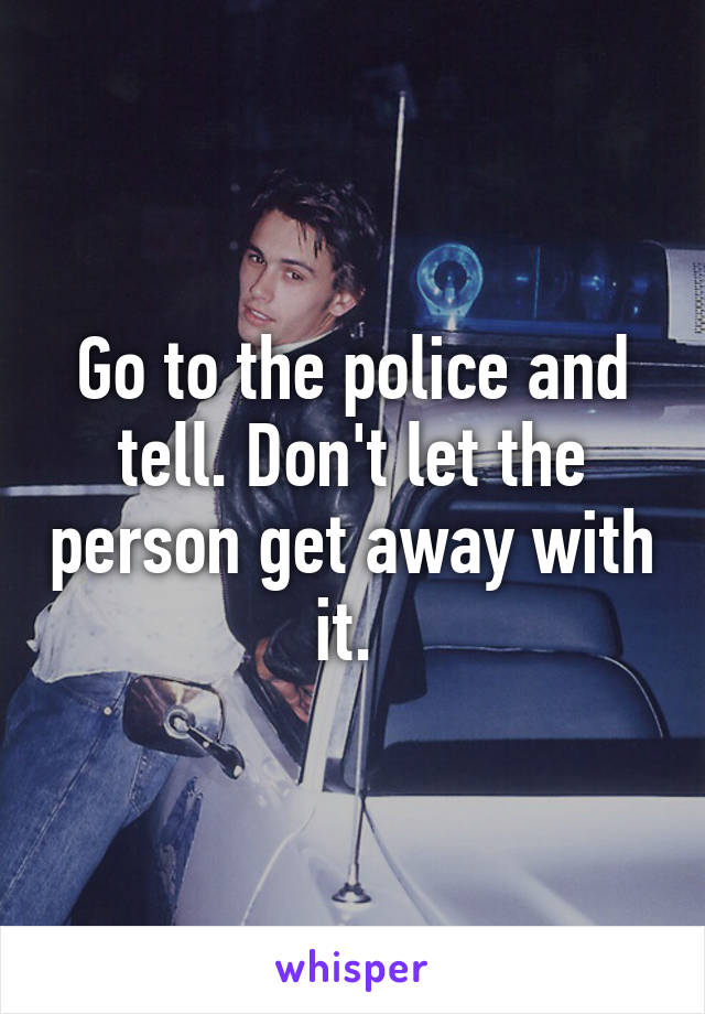 Go to the police and tell. Don't let the person get away with it. 