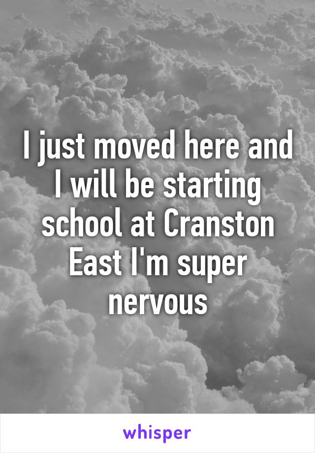 I just moved here and I will be starting school at Cranston East I'm super nervous